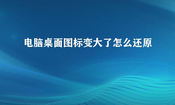 电脑桌面图标变大了怎么还原