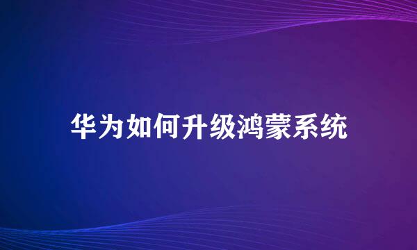 华为如何升级鸿蒙系统