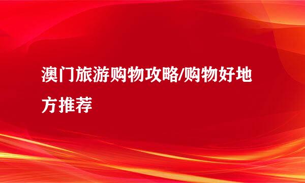 澳门旅游购物攻略/购物好地方推荐
