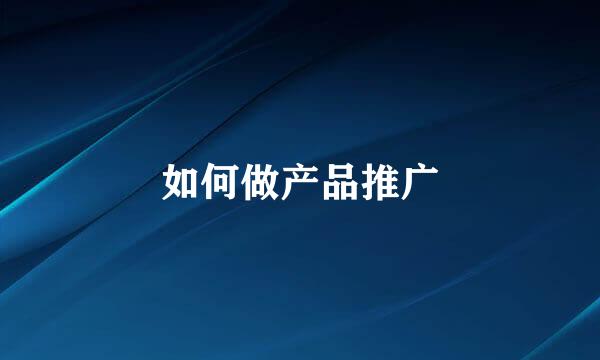 如何做产品推广