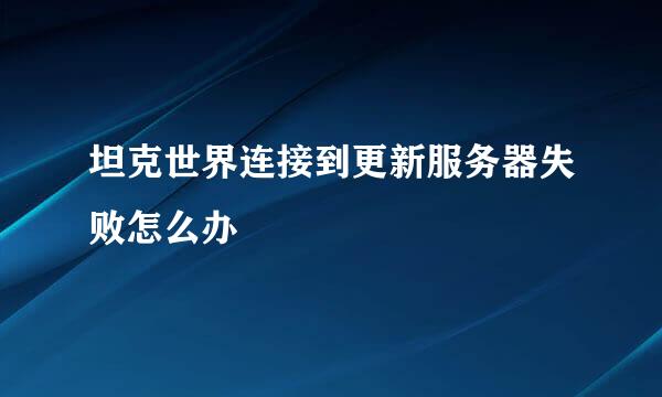 坦克世界连接到更新服务器失败怎么办