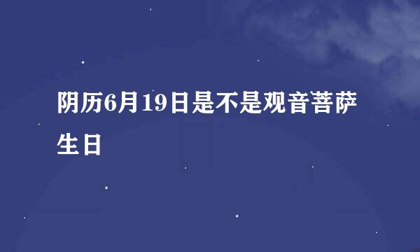 阴历6月19日是不是观音菩萨生日