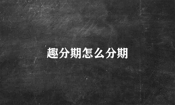 趣分期怎么分期
