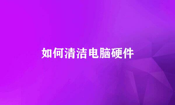 如何清洁电脑硬件
