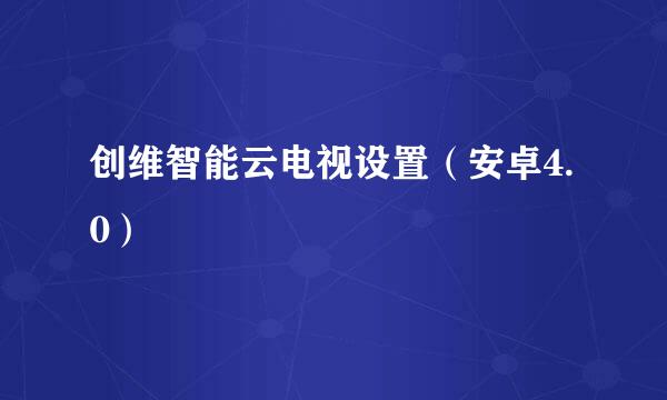创维智能云电视设置（安卓4.0）