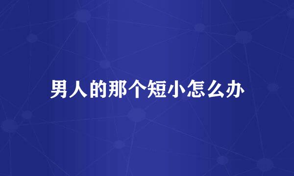 男人的那个短小怎么办