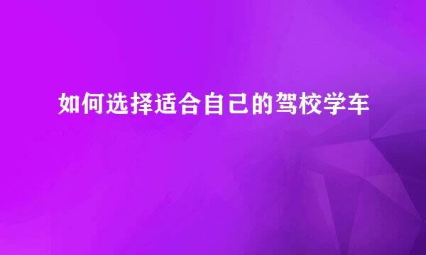 如何选择适合自己的驾校学车