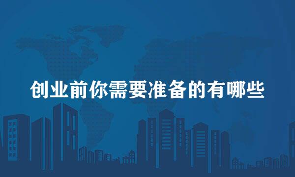 创业前你需要准备的有哪些