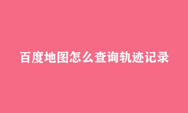 百度地图怎么查询轨迹记录