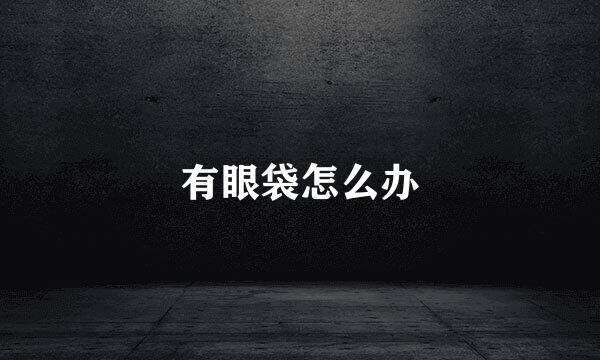 有眼袋怎么办