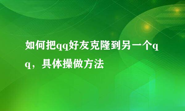 如何把qq好友克隆到另一个qq，具体操做方法