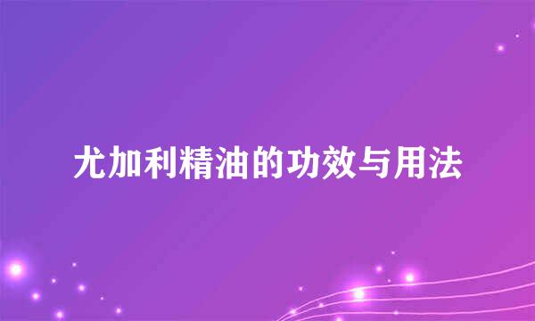 尤加利精油的功效与用法