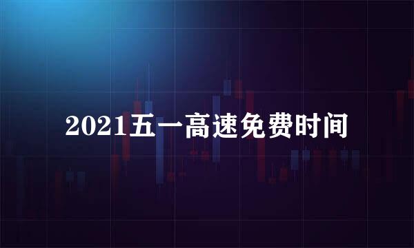 2021五一高速免费时间