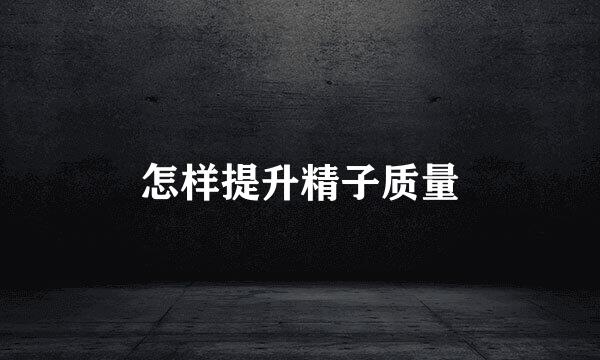 怎样提升精子质量
