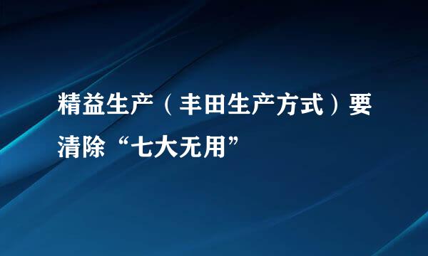 精益生产（丰田生产方式）要清除“七大无用”