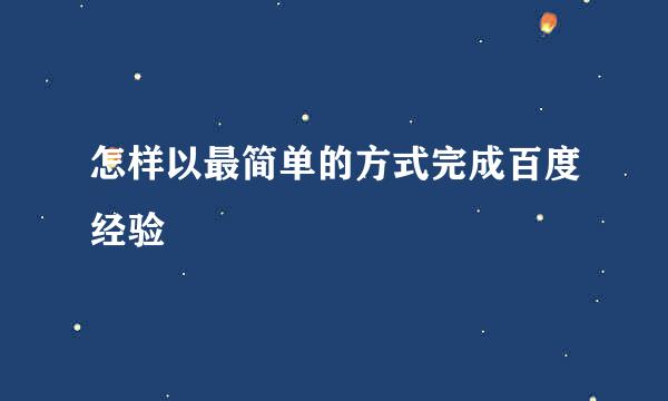 怎样以最简单的方式完成百度经验