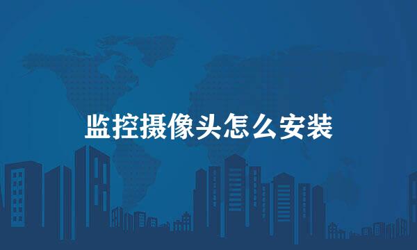 监控摄像头怎么安装