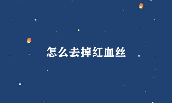 怎么去掉红血丝