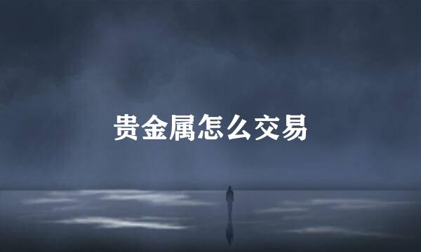 贵金属怎么交易