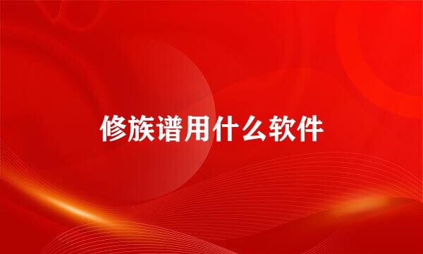 修族谱用什么软件