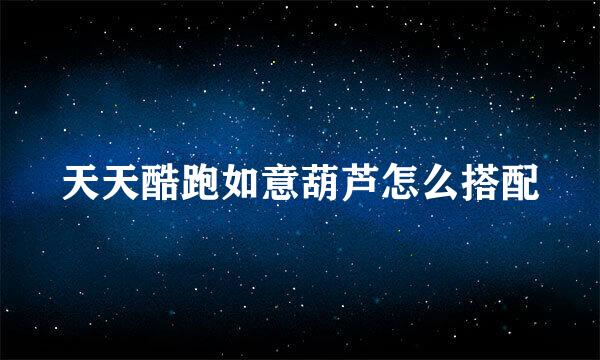 天天酷跑如意葫芦怎么搭配