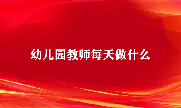 幼儿园教师每天做什么