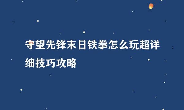 守望先锋末日铁拳怎么玩超详细技巧攻略