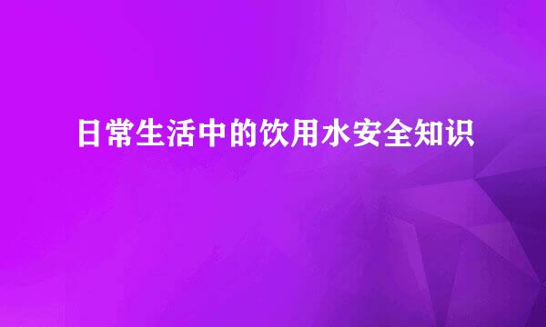 日常生活中的饮用水安全知识