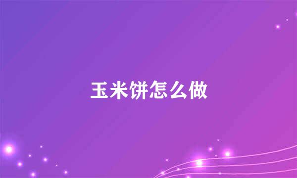 玉米饼怎么做