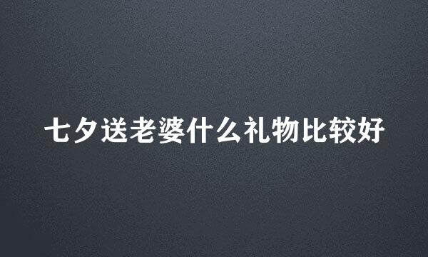 七夕送老婆什么礼物比较好