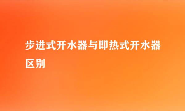 步进式开水器与即热式开水器区别
