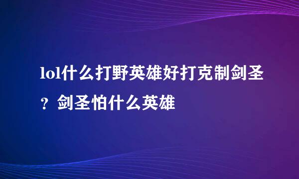 lol什么打野英雄好打克制剑圣?剑圣怕什么英雄