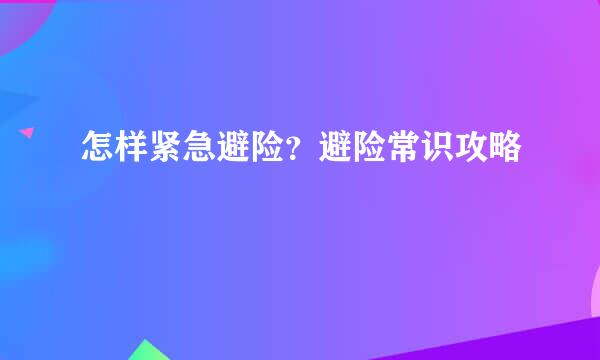 怎样紧急避险？避险常识攻略