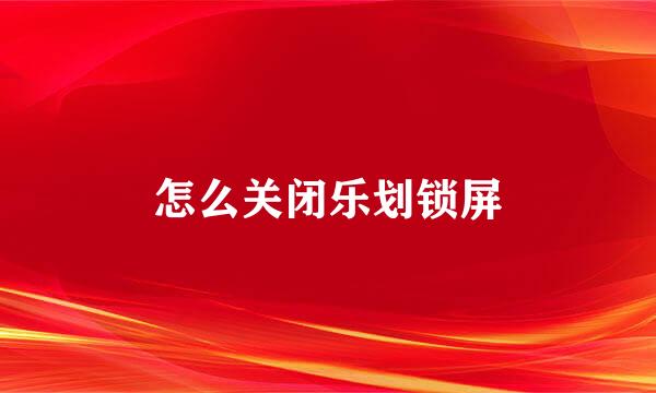 怎么关闭乐划锁屏