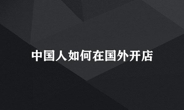 中国人如何在国外开店