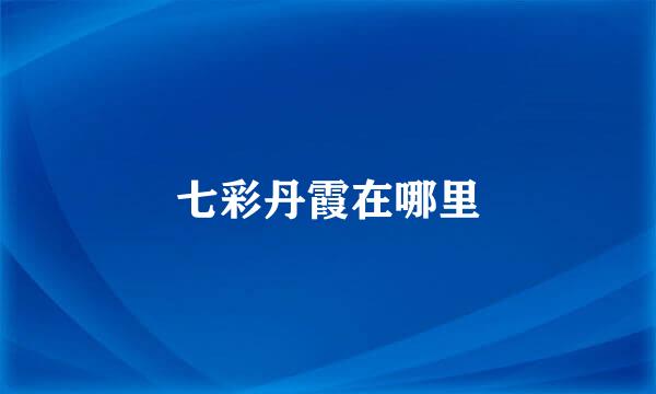 七彩丹霞在哪里