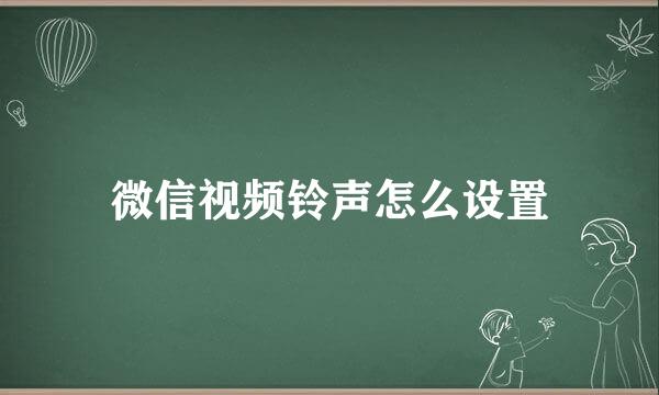 微信视频铃声怎么设置