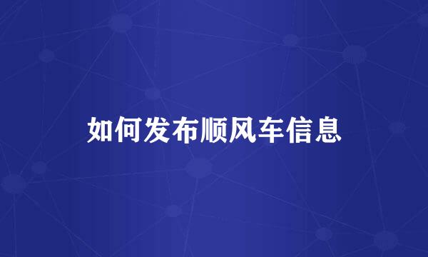 如何发布顺风车信息