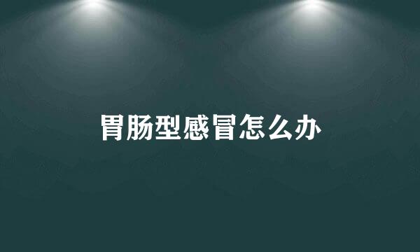 胃肠型感冒怎么办