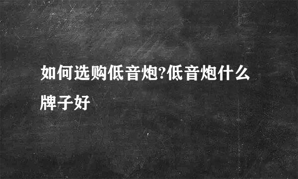如何选购低音炮?低音炮什么牌子好