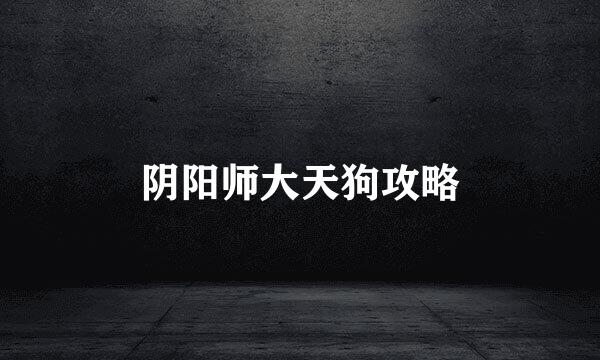 阴阳师大天狗攻略