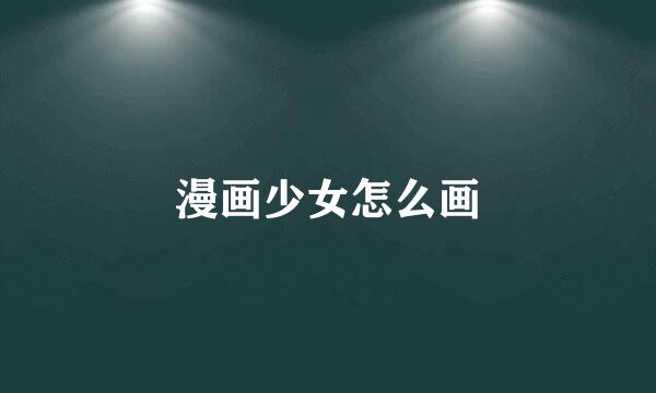 漫画少女怎么画