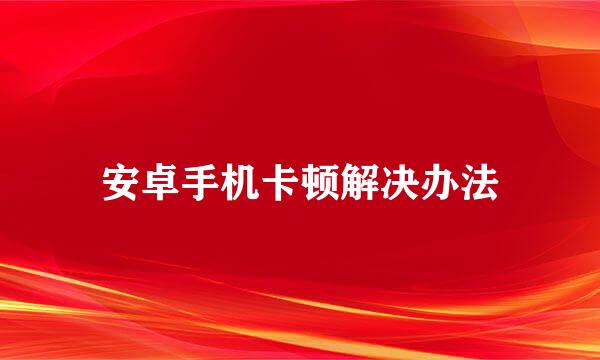 安卓手机卡顿解决办法
