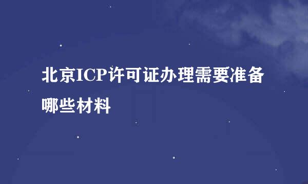 北京ICP许可证办理需要准备哪些材料
