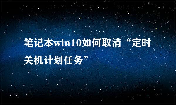 笔记本win10如何取消“定时关机计划任务”