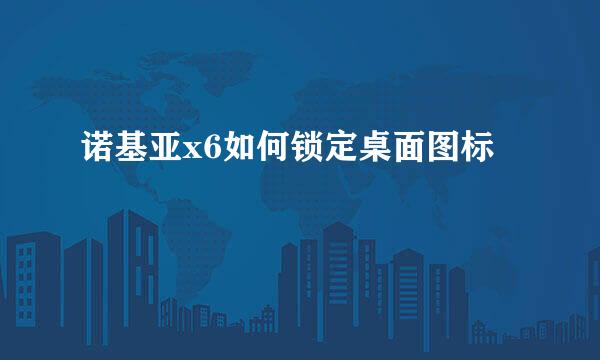 诺基亚x6如何锁定桌面图标