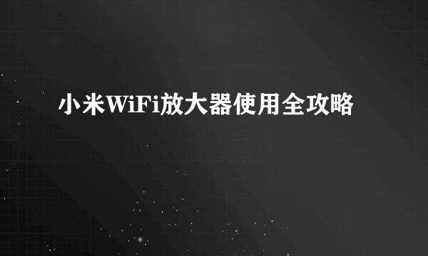 小米WiFi放大器使用全攻略