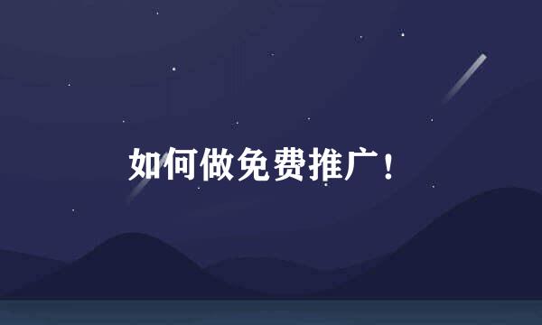 如何做免费推广！