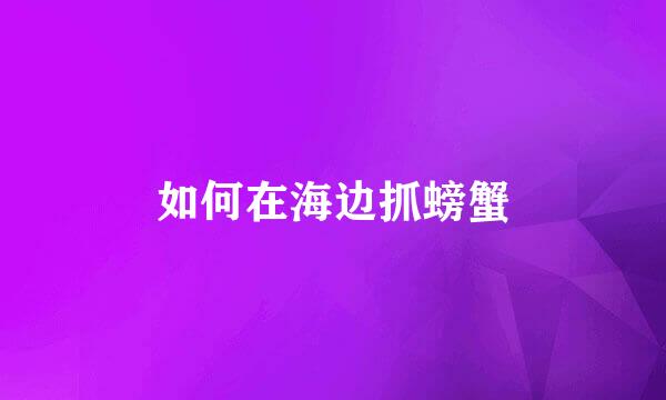 如何在海边抓螃蟹