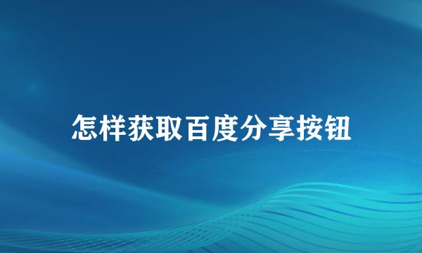 怎样获取百度分享按钮